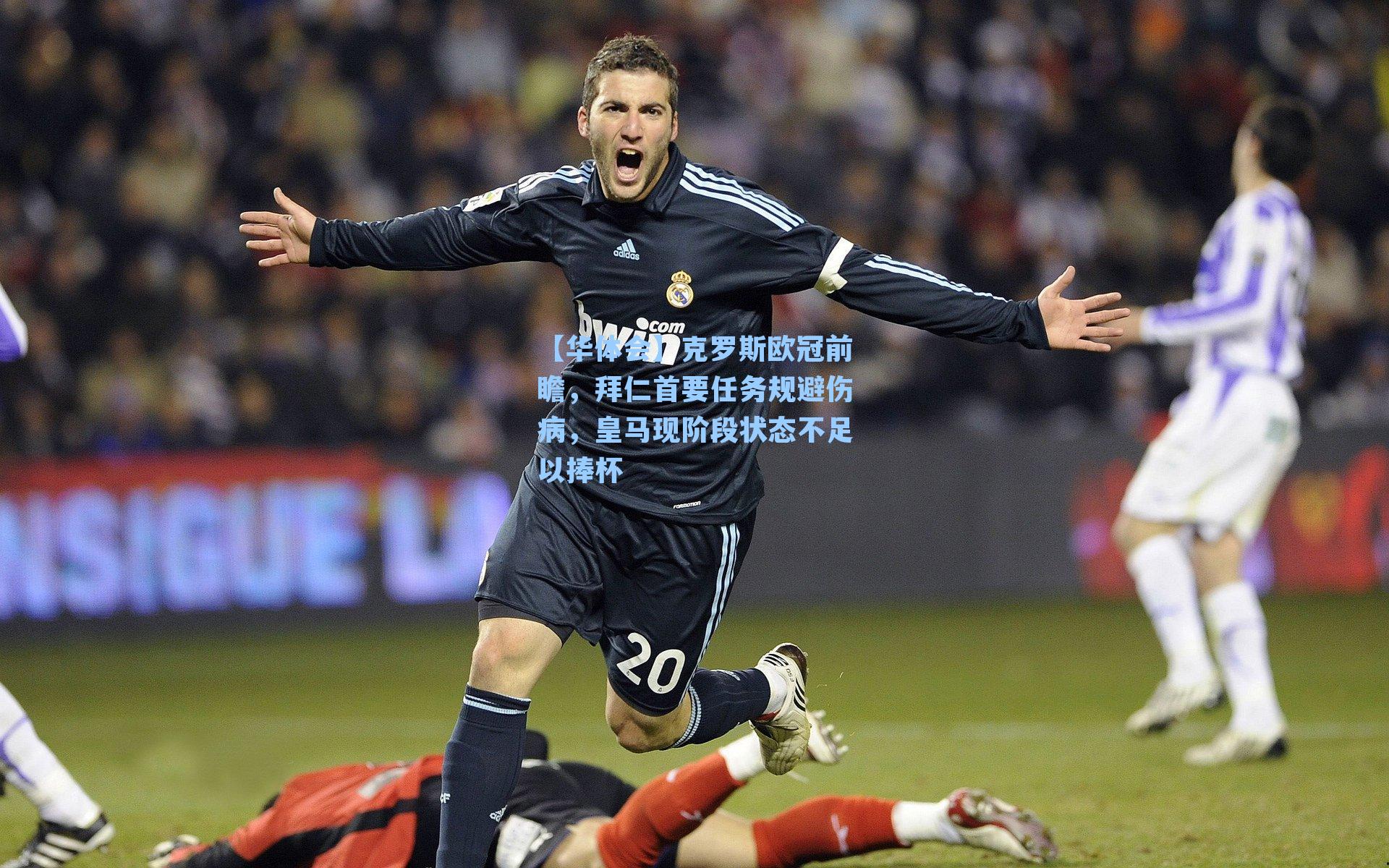 【华体会】克罗斯欧冠前瞻，拜仁首要任务规避伤病，皇马现阶段状态不足以捧杯