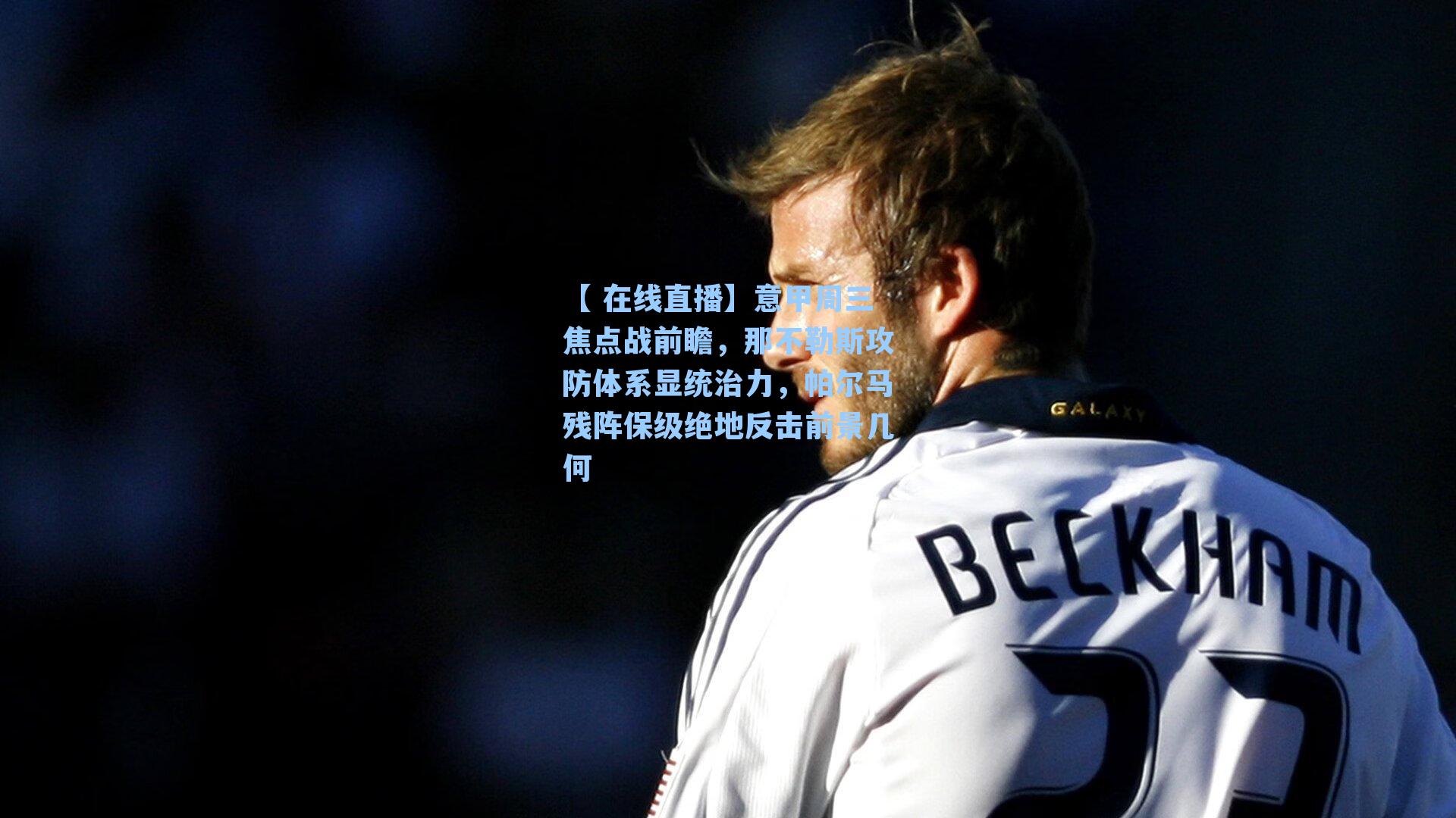 【 在线直播】意甲周三焦点战前瞻，那不勒斯攻防体系显统治力，帕尔马残阵保级绝地反击前景几何