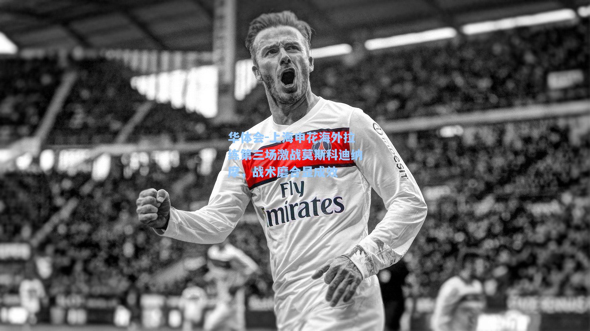 上海申花海外拉练第三场激战莫斯科迪纳摩,战术磨合显成效