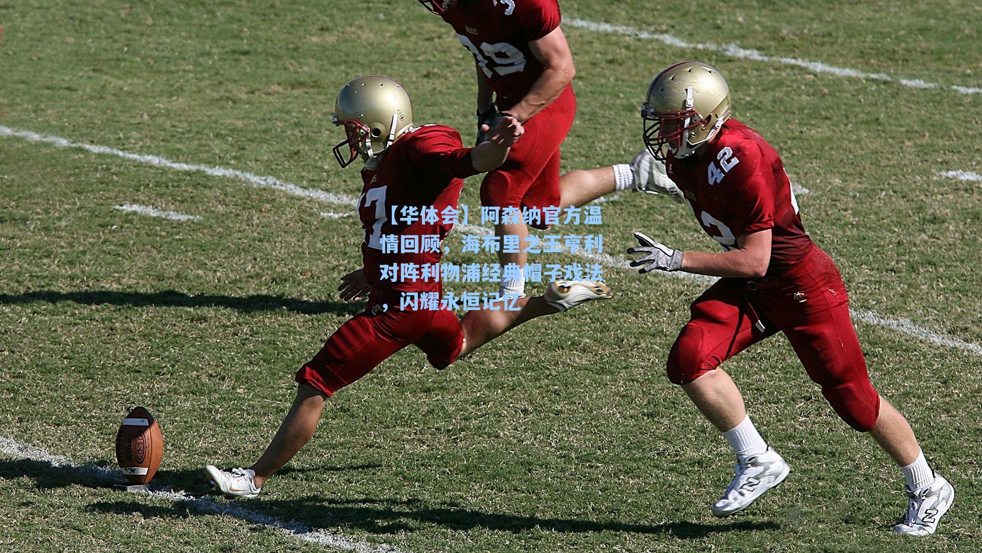 阿森纳官方温情回顾,海布里之王亨利对阵利物浦经典帽子戏法,闪耀永恒记忆