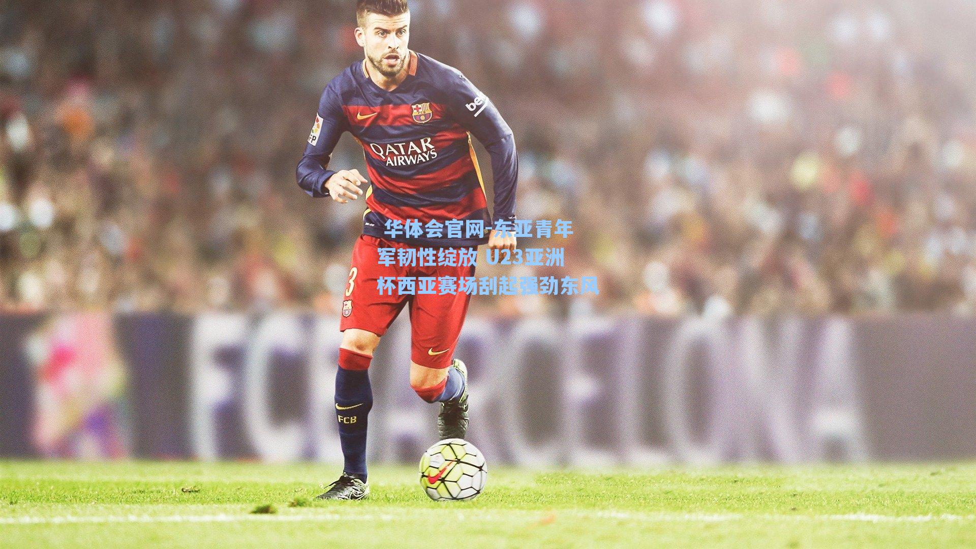  华体会官网-东亚青年军韧性绽放 U23亚洲杯西亚赛场刮起强劲东风