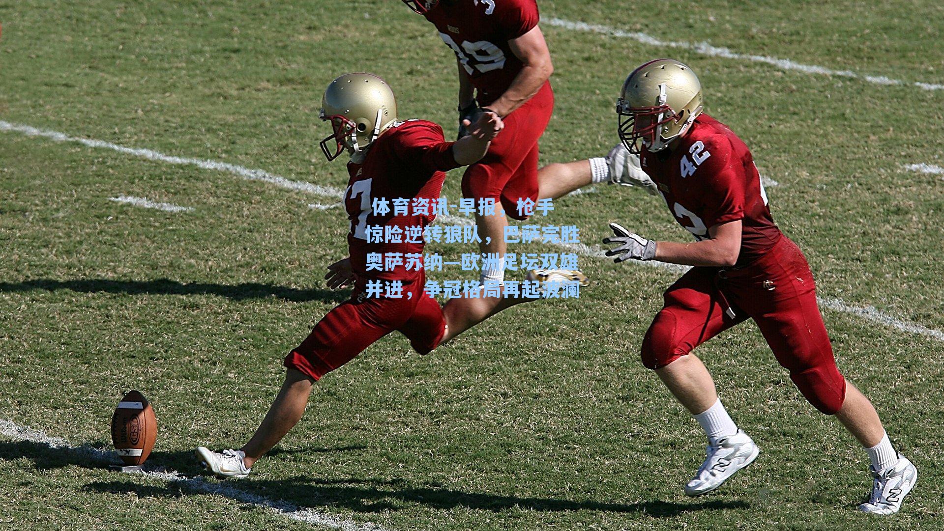  体育资讯-早报，枪手惊险逆转狼队，巴萨完胜奥萨苏纳—欧洲足坛双雄并进，争冠格局再起波澜