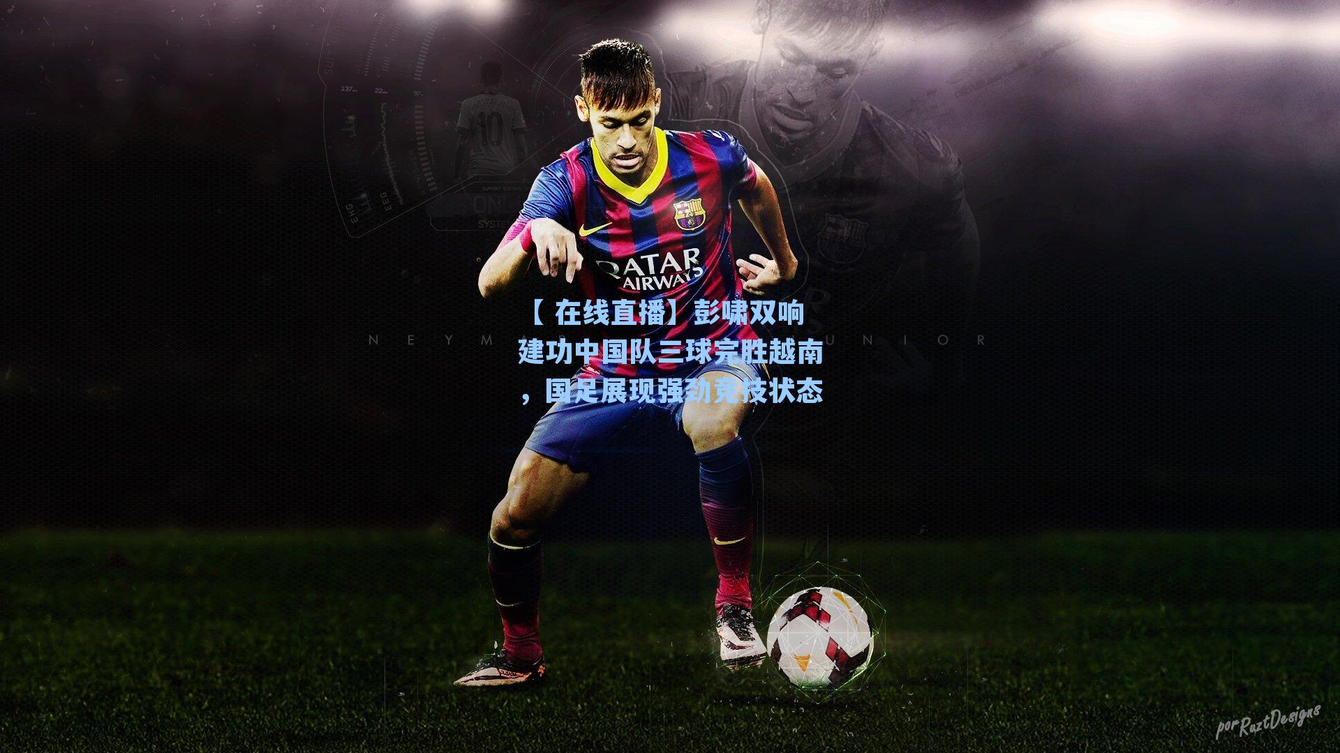 【 在线直播】彭啸双响建功中国队三球完胜越南，国足展现强劲竞技状态