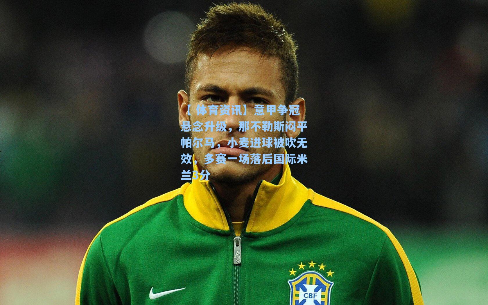 【 体育资讯】意甲争冠悬念升级，那不勒斯闷平帕尔马，小麦进球被吹无效，多赛一场落后国际米兰3分