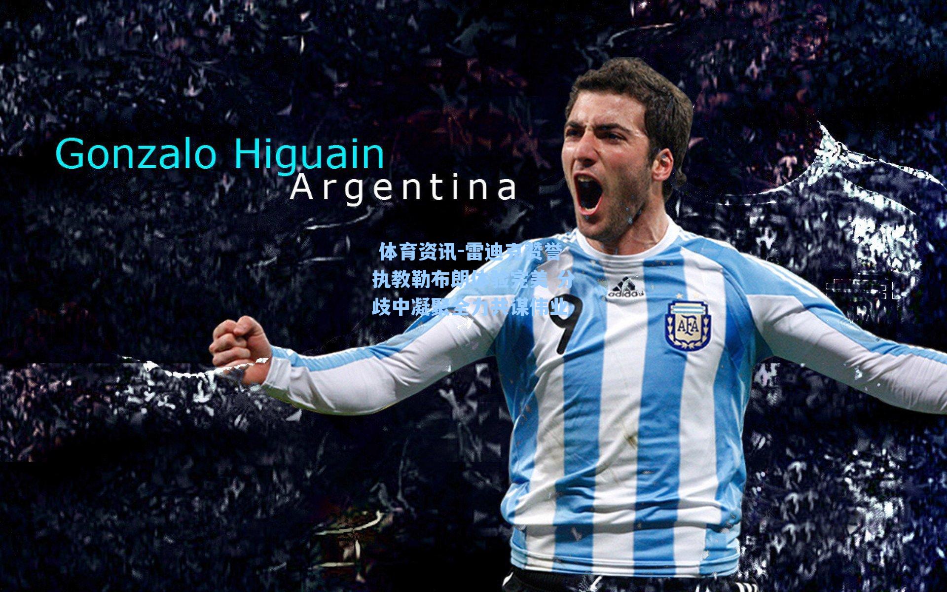 雷迪克赞誉执教勒布朗体验完美 分歧中凝聚全力共谋伟业