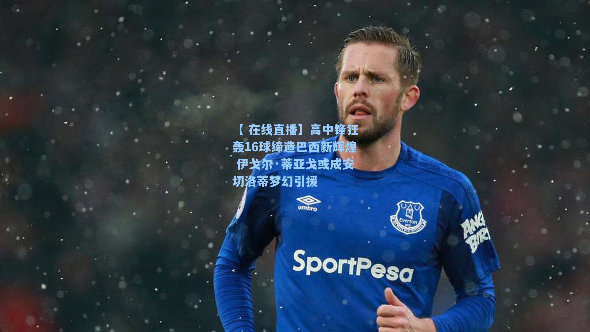 高中锋狂轰16球缔造巴西新辉煌 伊戈尔·蒂亚戈或成安切洛蒂梦幻引援