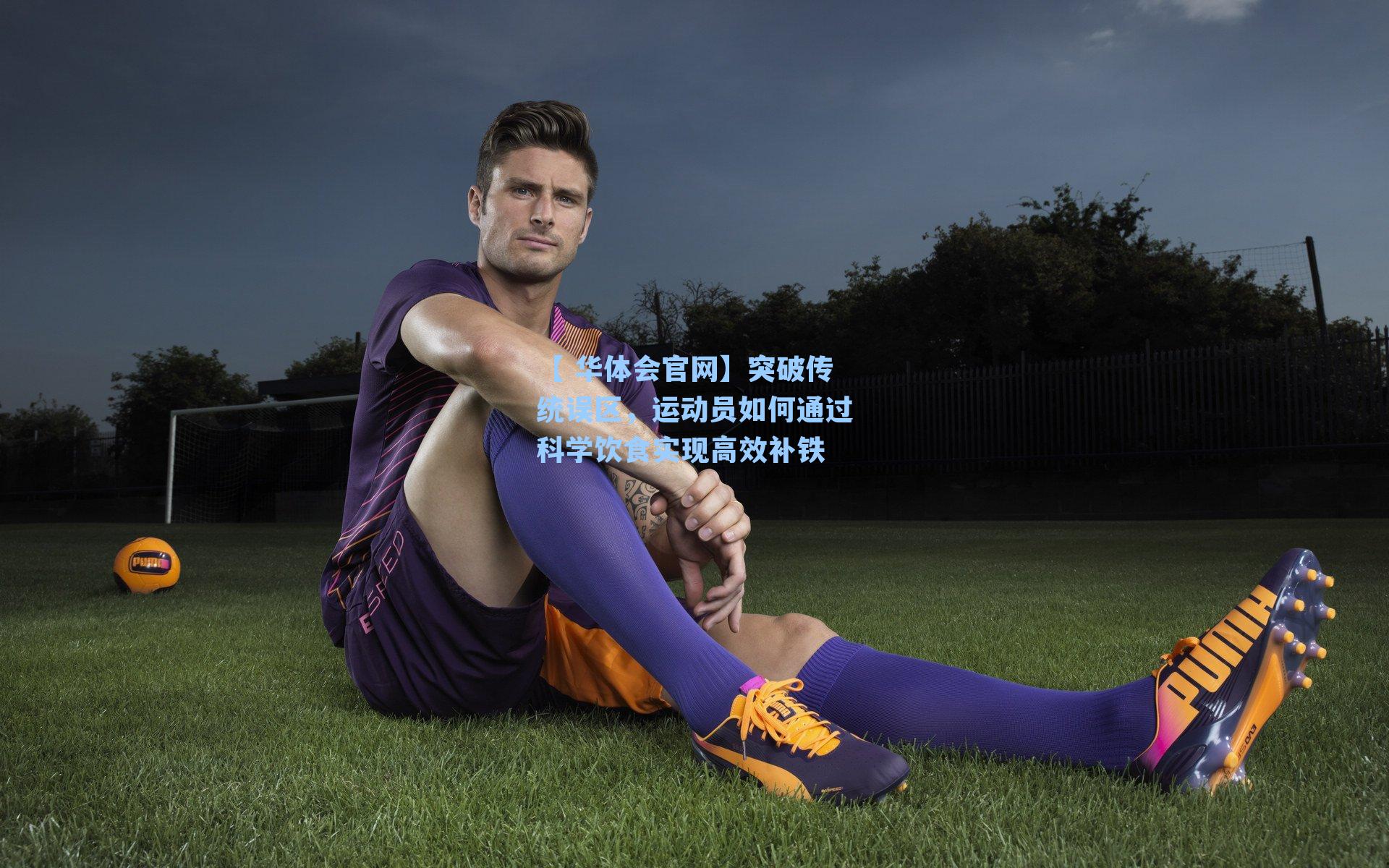 【 华体会官网】突破传统误区，运动员如何通过科学饮食实现高效补铁