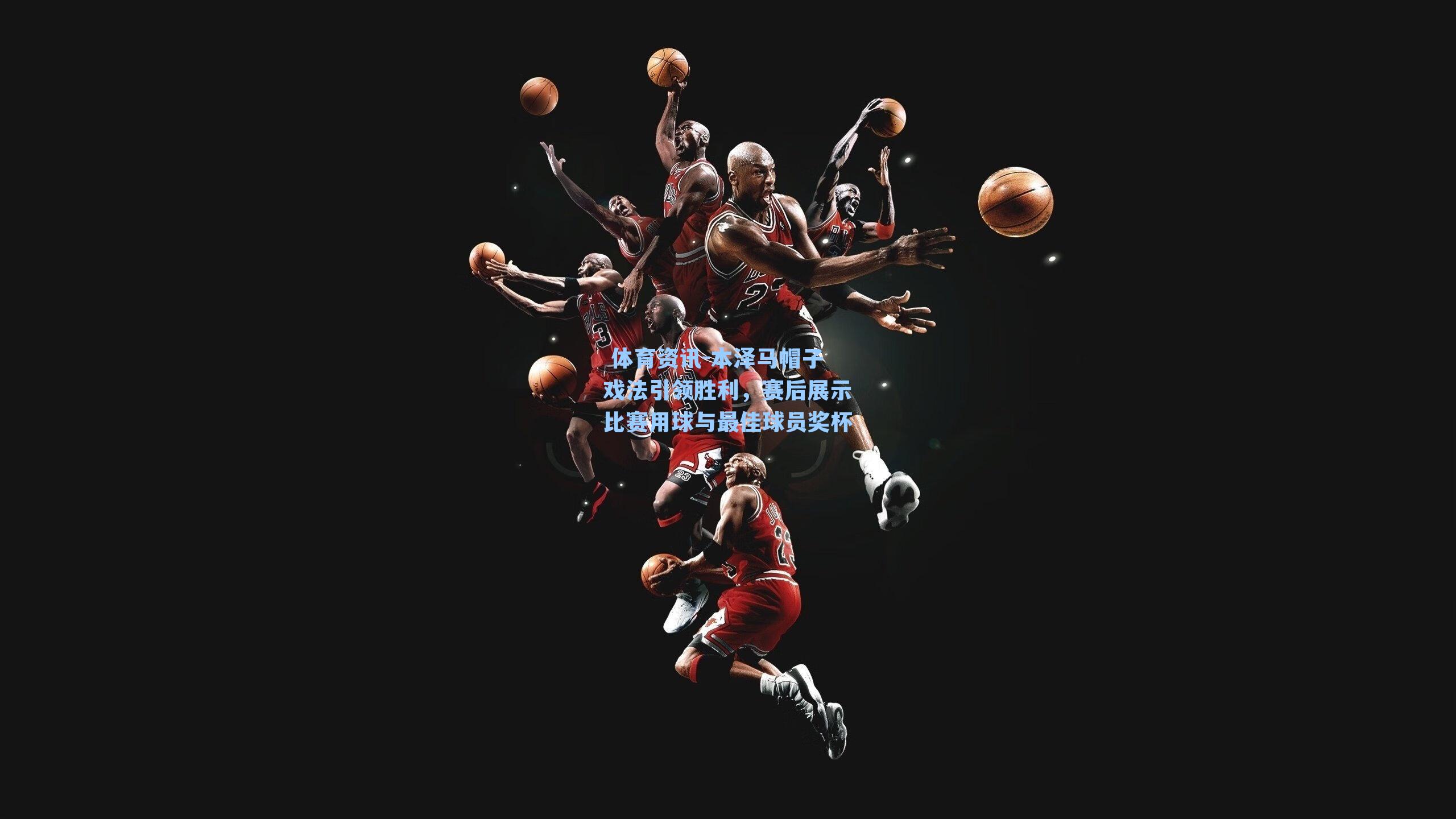  体育资讯-本泽马帽子戏法引领胜利，赛后展示比赛用球与最佳球员奖杯