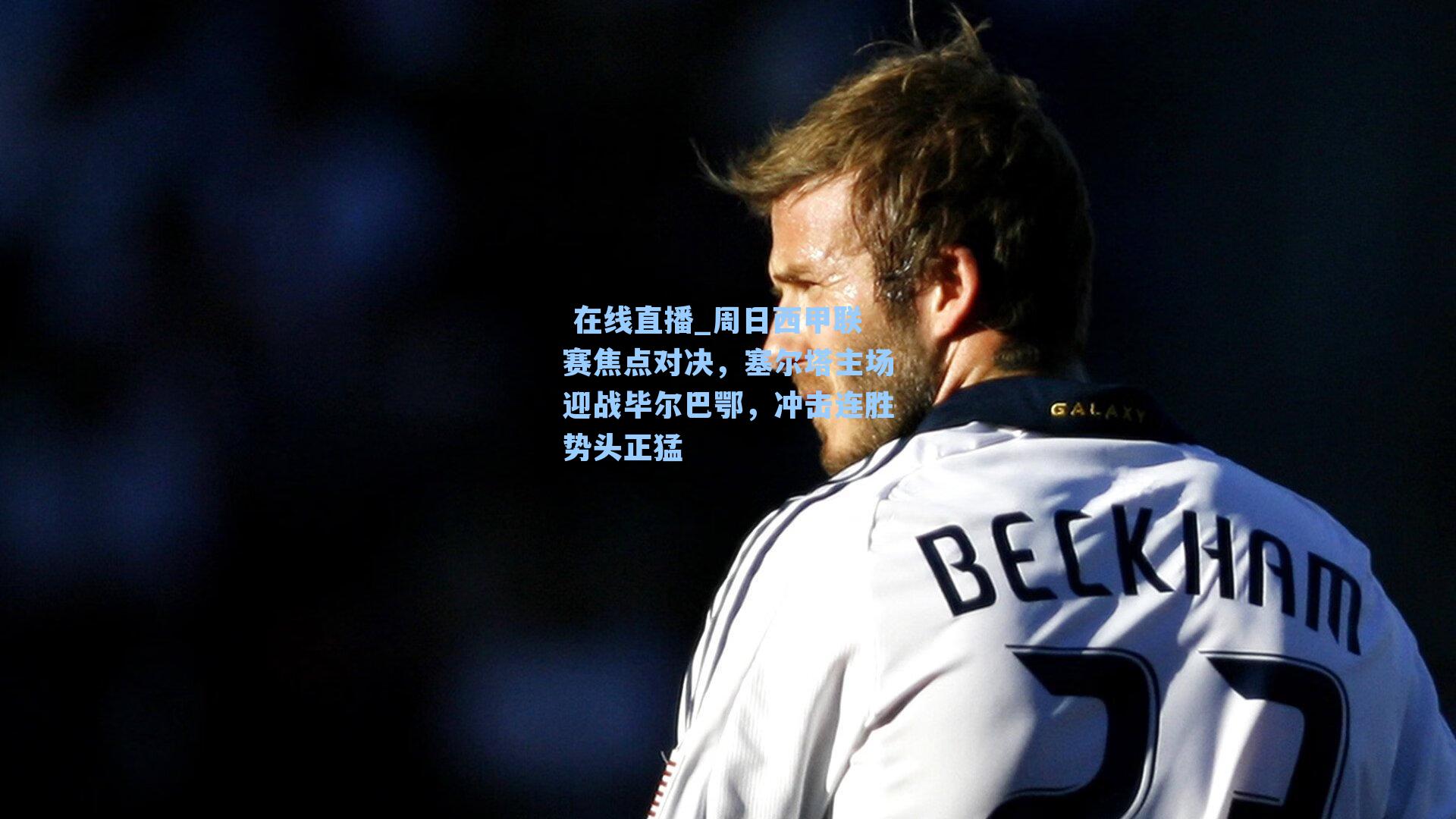 周日西甲联赛焦点对决,塞尔塔主场迎战毕尔巴鄂,冲击连胜势头正猛