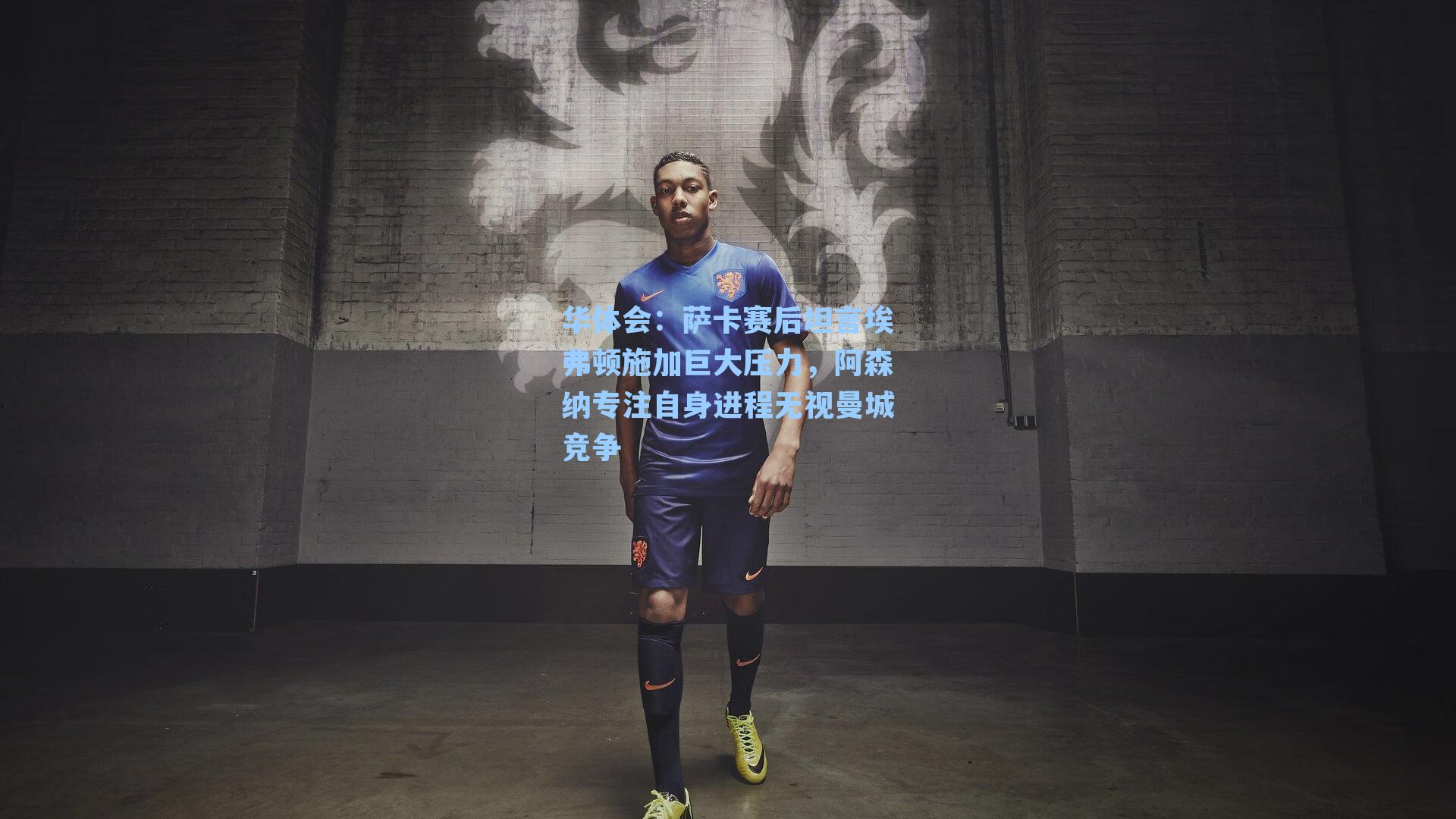 萨卡赛后坦言埃弗顿施加巨大压力,阿森纳专注自身进程无视曼城竞争