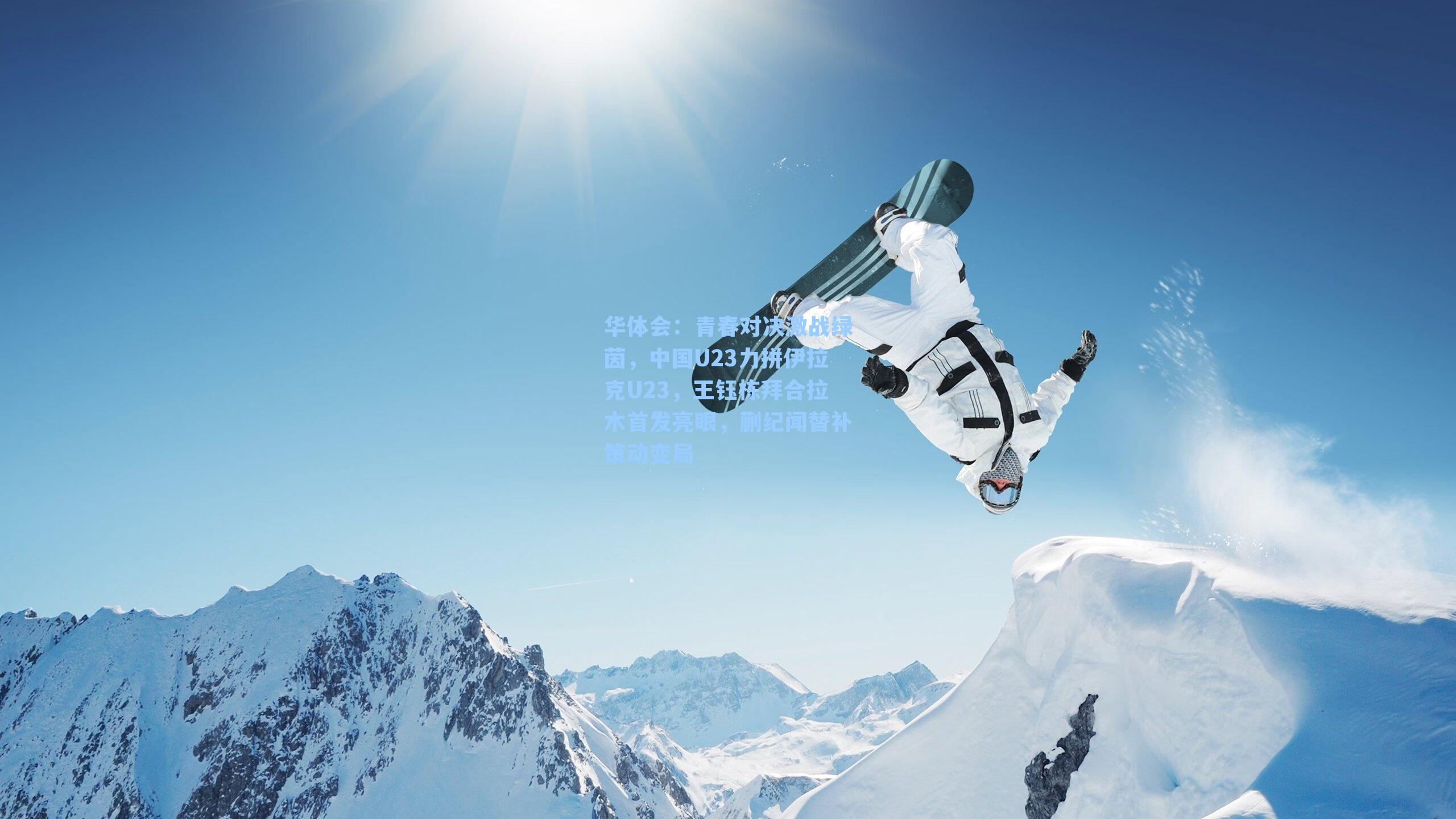 华体会：青春对决激战绿茵，中国U23力拼伊拉克U23，王钰栋拜合拉木首发亮眼，蒯纪闻替补策动变局