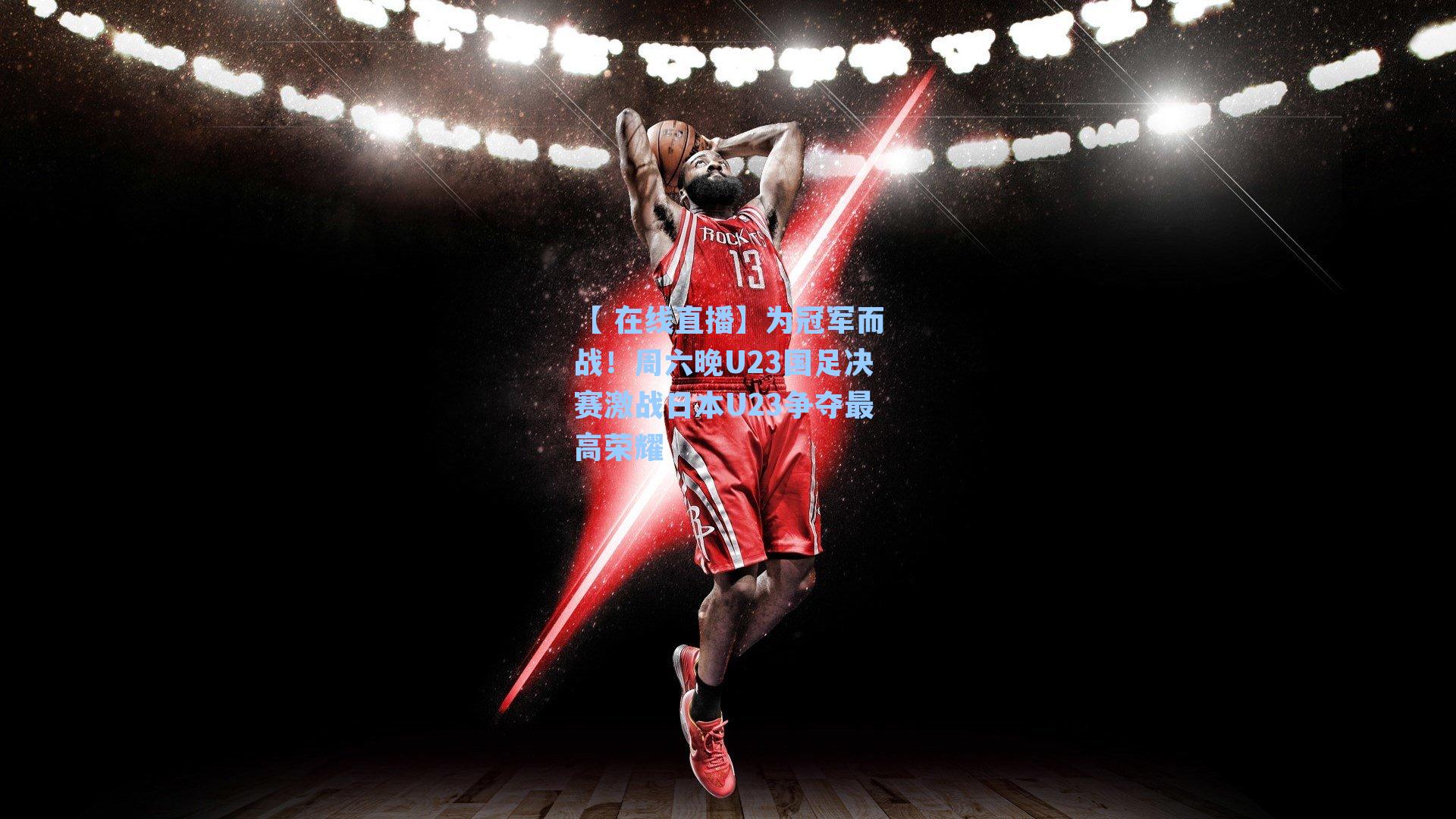 为冠军而战！周六晚U23国足决赛激战日本U23争夺最高荣耀